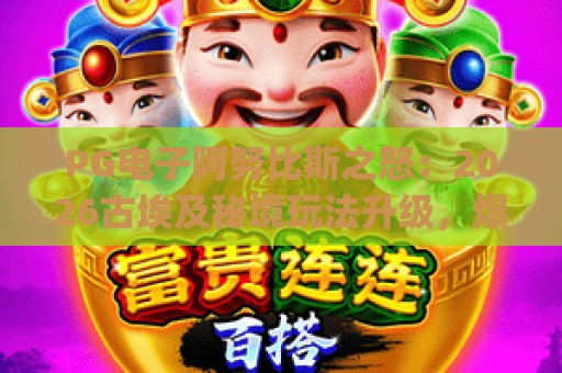 PG电子阿努比斯之怒：2026古埃及秘境玩法升级，爆奖机制与进阶攻略全解析 | PG电子阿努比斯之怒