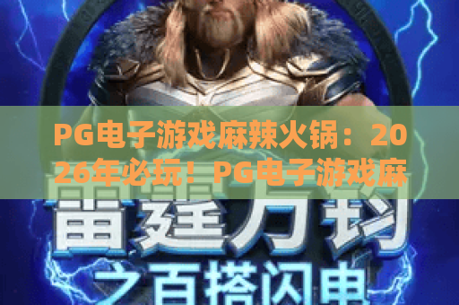 PG电子游戏麻辣火锅：2026年必玩！PG电子游戏麻辣火锅攻略与技巧全解析