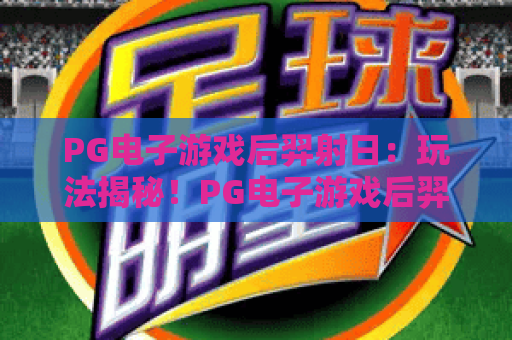 PG电子游戏后羿射日：玩法揭秘！PG电子游戏后羿射日高分技巧与PG电子游戏后羿射日隐藏彩蛋