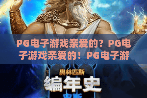 PG电子游戏亲爱的？PG电子游戏亲爱的！PG电子游戏亲爱的玩法与情感体验全解析