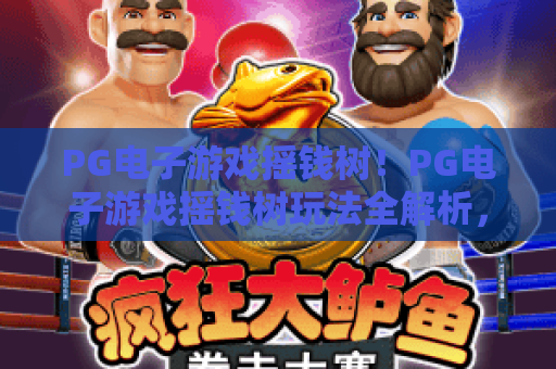 PG电子游戏摇钱树！PG电子游戏摇钱树玩法全解析，PG电子游戏摇钱树赢钱技巧大公开
