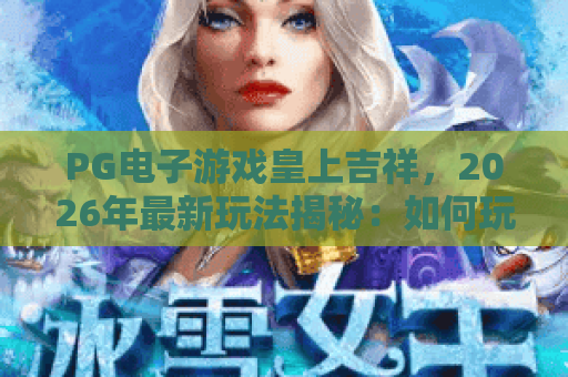 PG电子游戏皇上吉祥，2026年最新玩法揭秘：如何玩转PG电子游戏皇上吉祥赢大奖？