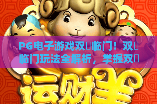 PG电子游戏双囍临门！双囍临门玩法全解析，掌握双囍临门赢奖秘诀