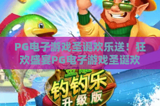 PG电子游戏圣诞欢乐送！狂欢盛宴PG电子游戏圣诞欢乐送，豪礼不断PG电子游戏与你共度温馨圣诞！