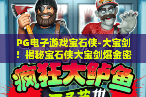 PG电子游戏宝石侠-大宝剑！揭秘宝石侠大宝剑爆金密码与PG电子游戏宝石侠实战玩法