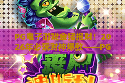 PG电子游戏金猪报财！2026年必玩财神爆款——PG电子游戏金猪报财实战攻略