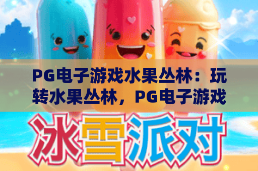 PG电子游戏水果丛林：玩转水果丛林，PG电子游戏独家技巧与2026最新攻略
