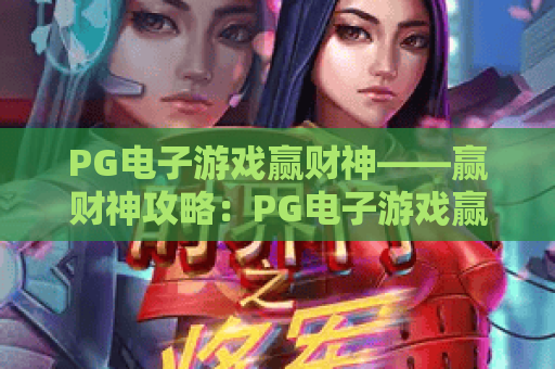 PG电子游戏赢财神——赢财神攻略：PG电子游戏赢财神技巧与实战心得（2026版）