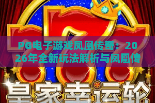 PG电子游戏凤凰传奇：2026年全新玩法解析与凤凰传奇主题攻略