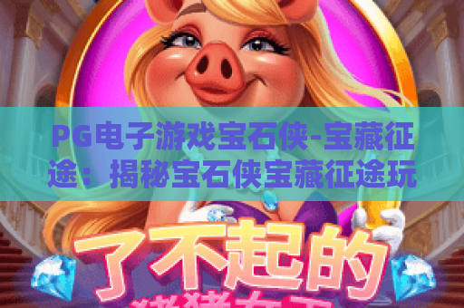 PG电子游戏宝石侠-宝藏征途：揭秘宝石侠宝藏征途玩法，PG电子游戏宝石侠攻略