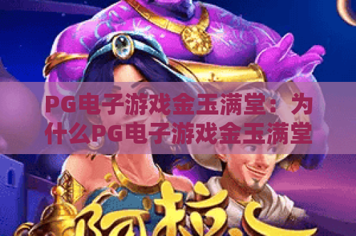 PG电子游戏金玉满堂：为什么PG电子游戏金玉满堂值得体验？PG电子游戏金玉满堂玩法全解析