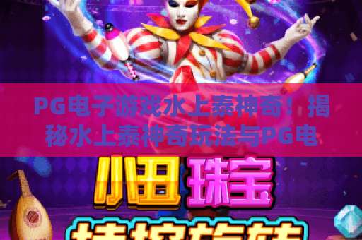 PG电子游戏水上泰神奇！揭秘水上泰神奇玩法与PG电子游戏体验