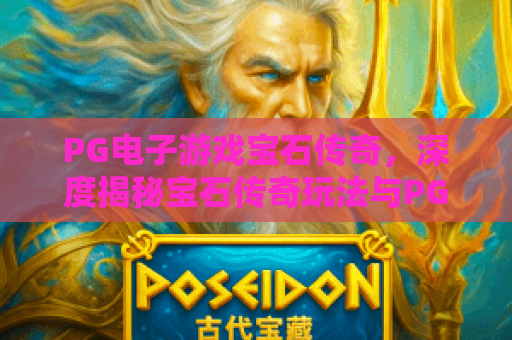 PG电子游戏宝石传奇，深度揭秘宝石传奇玩法与PG电子游戏宝石传奇高分技巧