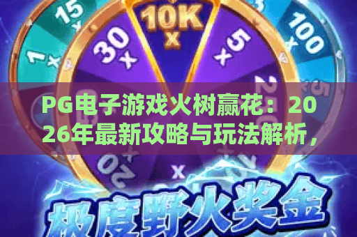 PG电子游戏火树赢花：2026年最新攻略与玩法解析，火树赢花带你赢取高分！
