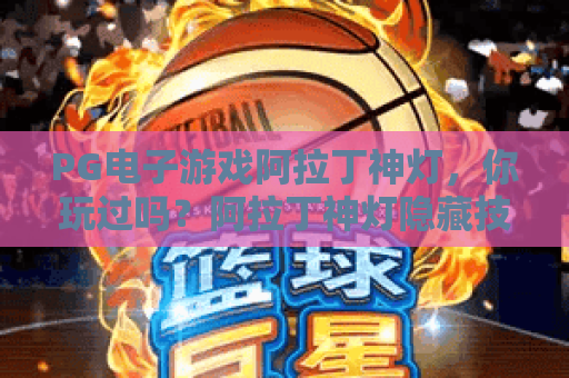 PG电子游戏阿拉丁神灯，你玩过吗？阿拉丁神灯隐藏技巧与阿拉丁神灯实战攻略