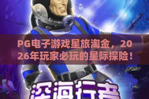 PG电子游戏星旅淘金，2026年玩家必玩的星际探险！PG电子游戏星旅淘金玩法解析与实战技巧