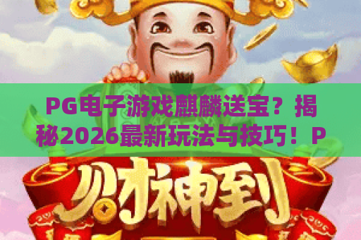 PG电子游戏麒麟送宝？揭秘2026最新玩法与技巧！PG电子游戏麒麟送宝全攻略