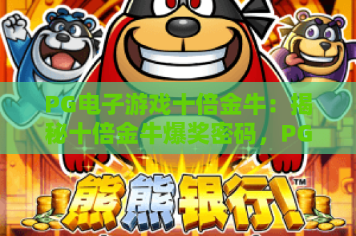 PG电子游戏十倍金牛：揭秘十倍金牛爆奖密码，PG电子游戏十倍金牛实战技巧全解析