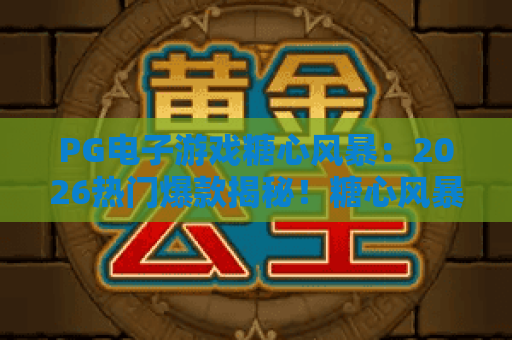PG电子游戏糖心风暴：2026热门爆款揭秘！糖心风暴玩法与高分策略全解析
