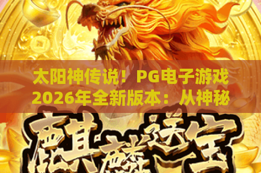 太阳神传说！PG电子游戏2026年全新版本：从神秘神话到爆金体验的全面解析
