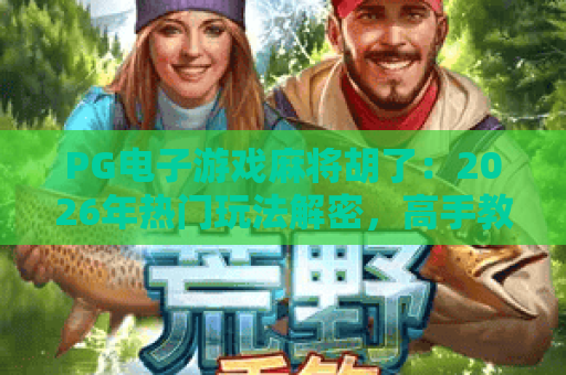 PG电子游戏麻将胡了：2026年热门玩法解密，高手教你轻松胡牌！