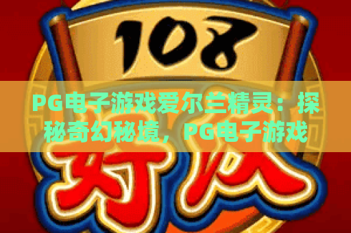 PG电子游戏爱尔兰精灵：探秘奇幻秘境，PG电子游戏爱尔兰精灵玩法与技巧全解析