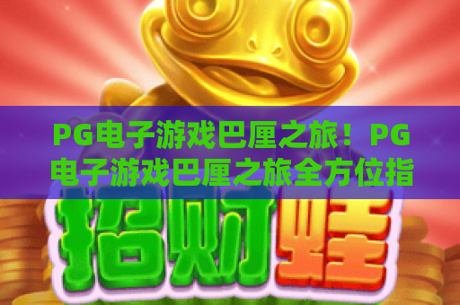 PG电子游戏巴厘之旅！PG电子游戏巴厘之旅全方位指南——2026年最新热门玩法一览