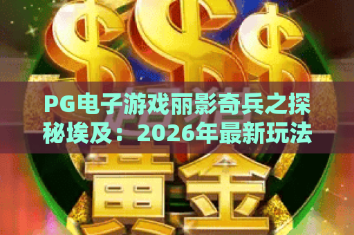 PG电子游戏丽影奇兵之探秘埃及：2026年最新玩法与宝藏揭秘，PG电子游戏带你开启埃及冒险