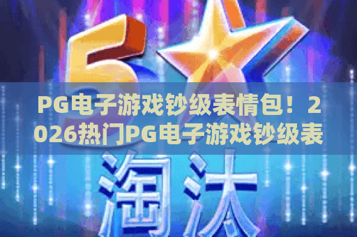 PG电子游戏钞级表情包！2026热门PG电子游戏钞级表情包全解析