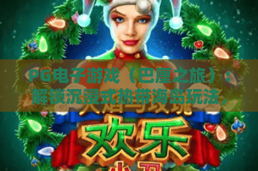 PG电子游戏（巴厘之旅）：解锁沉浸式热带海岛玩法，赢取专属福利｜PG电子游戏（巴厘之旅）