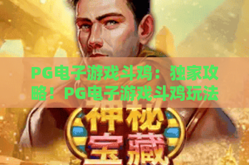PG电子游戏斗鸡：独家攻略！PG电子游戏斗鸡玩法与技巧全解析——PG电子游戏斗鸡高手进阶