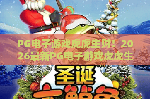 PG电子游戏虎虎生财！2026最新PG电子游戏虎虎生财攻略，解锁PG电子游戏虎虎生财赢金密码
