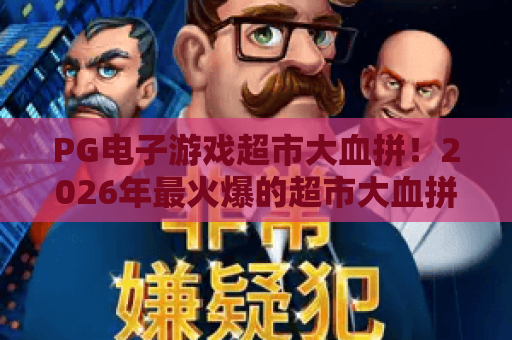 PG电子游戏超市大血拼！2026年最火爆的超市大血拼攻略，带你玩转PG电子游戏