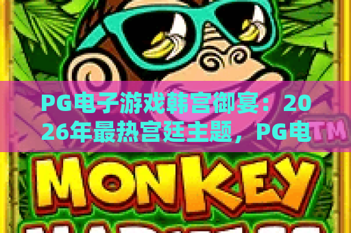 PG电子游戏韩宫御宴：2026年最热宫廷主题，PG电子游戏韩宫御宴玩法全解析