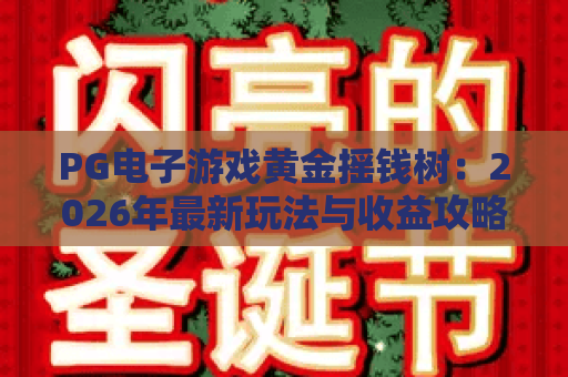 PG电子游戏黄金摇钱树：2026年最新玩法与收益攻略，PG电子游戏黄金摇钱树真的能摇出惊喜？