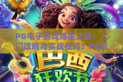 PG电子游戏炼金工坊：入门攻略与实战技巧？PG电子游戏炼金工坊玩法全解析！