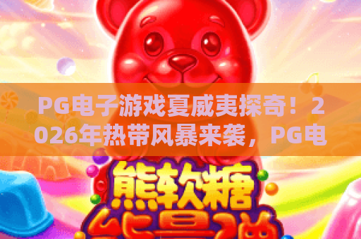 PG电子游戏夏威夷探奇！2026年热带风暴来袭，PG电子游戏夏威夷探奇玩法与奖励全解析