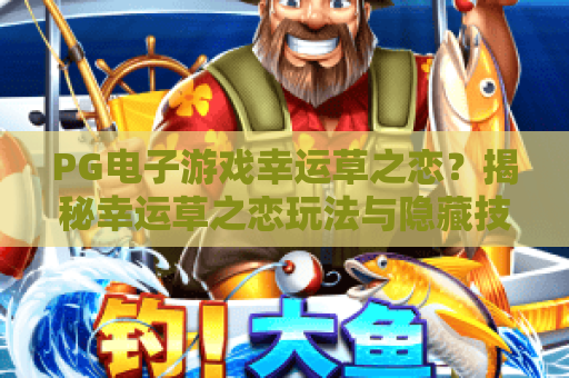 PG电子游戏幸运草之恋？揭秘幸运草之恋玩法与隐藏技巧！PG电子游戏幸运草之恋深度评测
