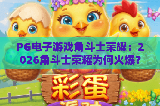 PG电子游戏角斗士荣耀：2026角斗士荣耀为何火爆？角斗士荣耀必玩攻略揭秘