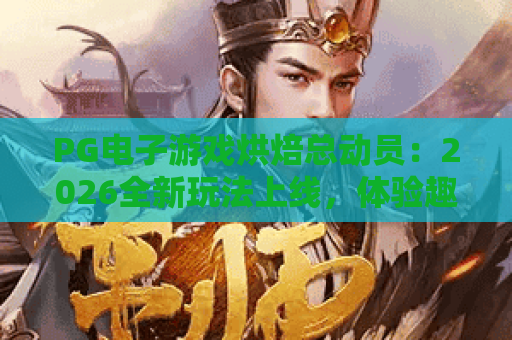 PG电子游戏烘焙总动员：2026全新玩法上线，体验趣味与奖励的双重惊喜！