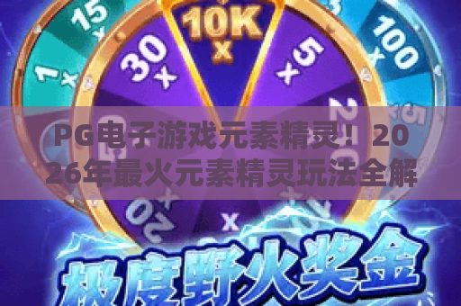 PG电子游戏元素精灵！2026年最火元素精灵玩法全解析——PG电子游戏元素精灵进阶攻略