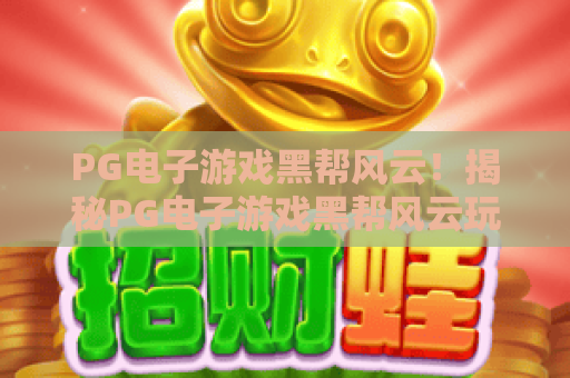 PG电子游戏黑帮风云!揭秘PG电子游戏黑帮风云玩法策略,2026年最新PG电子游戏黑帮风云攻略 PG电子游戏黑帮风云!揭秘PG电子游戏黑帮风云玩法策略,2026年最新PG电子游戏黑帮风云攻略