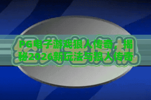 PG电子游戏狼人传奇,揭秘2026新玩法与狼人传奇策略攻略 PG电子游戏狼人传奇,揭秘2026新玩法与狼人传奇策略攻略
