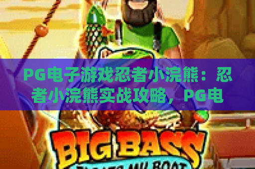 PG电子游戏忍者小浣熊：忍者小浣熊实战攻略，PG电子游戏忍者小浣熊2026最新技巧