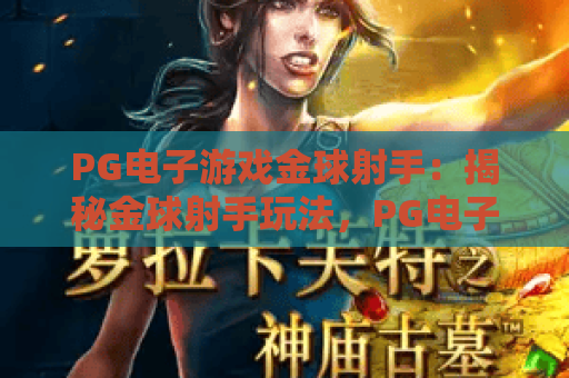 PG电子游戏金球射手：揭秘金球射手玩法，PG电子游戏金球射手攻略大全