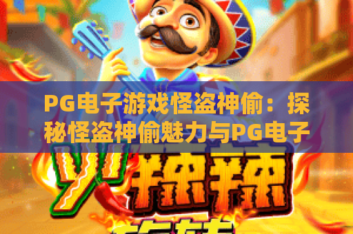 PG电子游戏怪盗神偷：探秘怪盗神偷魅力与PG电子游戏怪盗神偷攻略