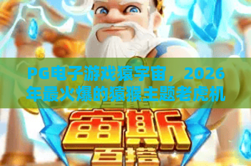 PG电子游戏猿宇宙，2026年最火爆的猿猴主题老虎机？深度解析PG电子游戏猿宇宙玩法与技巧！