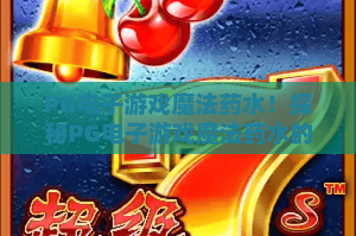 PG电子游戏魔法药水！探秘PG电子游戏魔法药水的隐藏玩法与高分秘籍