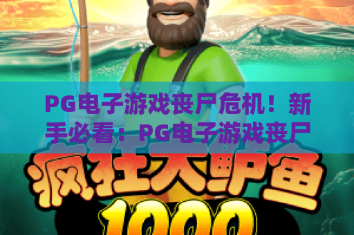 PG电子游戏丧尸危机!新手必看:PG电子游戏丧尸危机玩法与高分技巧,PG电子游戏丧尸危机2026最新攻略 PG电子游戏丧尸危机!新手必看:PG电子游戏丧尸危机玩法与高分技巧,PG电子游戏丧尸危机2026最新攻略