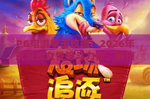 PG电游拳击玫瑰：2026年沉浸式女性格斗力作，解锁拳拳到肉的热血竞技快感！｜PG电游拳击玫瑰